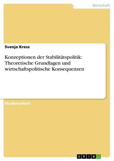 Konzeptionen der Stabilitätspolitik: Theoretische Grundlagen und wirtschaftspolitische Konsequenzen - Svenja Kress