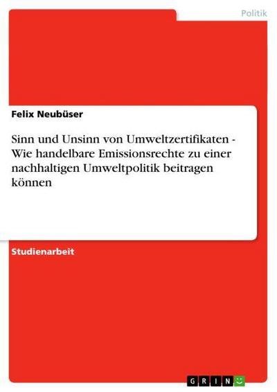 Sinn und Unsinn von Umweltzertifikaten - Wie handelbare Emissionsrechte zu einer nachhaltigen Umweltpolitik beitragen können - Felix Neubüser