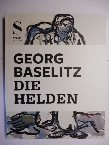 GEORG BASELITZ - DIE HELDEN *. Mit Beiträge. - Hollein, Max, Eva Mongi-Vollmer Richard Shiff / Uwe Fleckner / Alexander Kluge u. a.