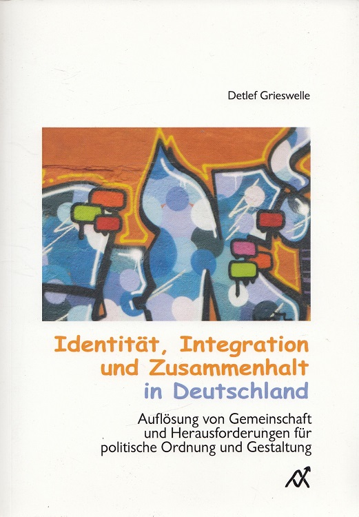 Identität, Integration und Zusammenhalt in Deutschland : Auflösung von Gemeinschaft und Herausforderungen für politische Ordnung und Gestaltung. - Grieswelle, Detlef
