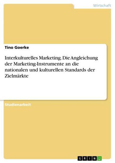 Interkulturelles Marketing. Die Angleichung der Marketing-Instrumente an die nationalen und kulturellen Standards der Zielmärkte - Tino Goerke