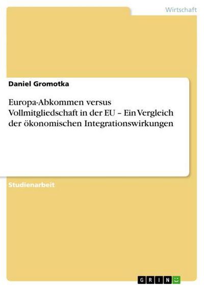 Europa-Abkommen versus Vollmitgliedschaft in der EU ¿ Ein Vergleich der ökonomischen Integrationswirkungen - Daniel Gromotka