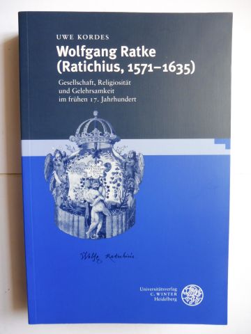 Wolfgang Ratke (Ratichius, 1571-1635) - Gesellschaft, Religiosität und Gelehrsamkeit im frühen 17. Jahrhundert *. - Kordes, Uwe