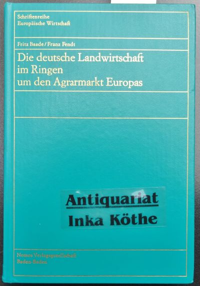 Die deutsche Landwirtschaft im Ringen um den Agrarmarkt Europas - Schriftenreihe Europäische Wirtschaft ; Band 43 - - Baade, Fritz und Franz Fendt