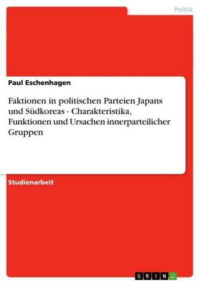 Faktionen in politischen Parteien Japans und Südkoreas - Charakteristika, Funktionen und Ursachen innerparteilicher Gruppen - Paul Eschenhagen