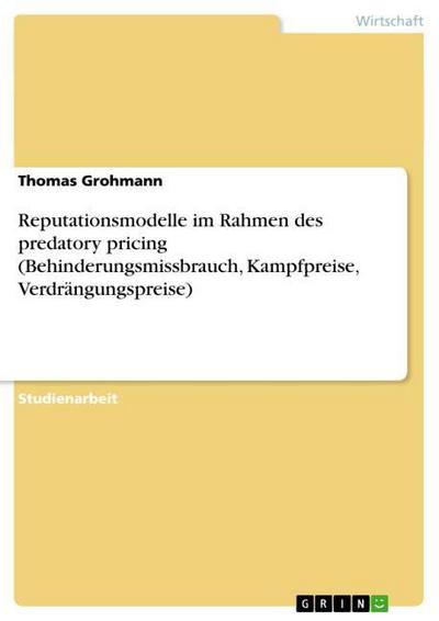 Reputationsmodelle im Rahmen des predatory pricing (Behinderungsmissbrauch, Kampfpreise, Verdrängungspreise) - Thomas Grohmann