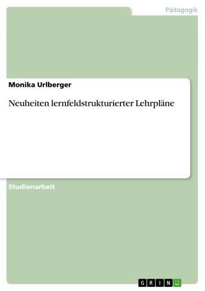 Neuheiten lernfeldstrukturierter Lehrpläne - Monika Urlberger