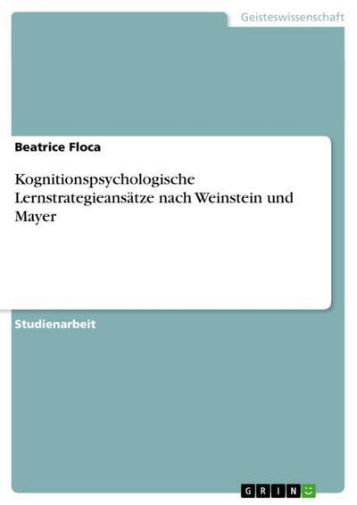 Kognitionspsychologische Lernstrategieansätze nach Weinstein und Mayer - Beatrice Floca