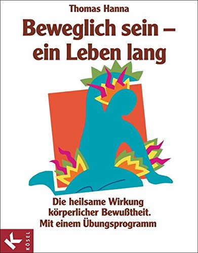 Beweglich sein - ein Leben lang. Die heilsame Wirkung körperlicher Bewusstheit. Mit einem Übungsprogramm. Aus dem Amerikanischen von Ulrike Mühle. Mit Quellennachweis, Register und Adresssen. - Hanna, Thomas