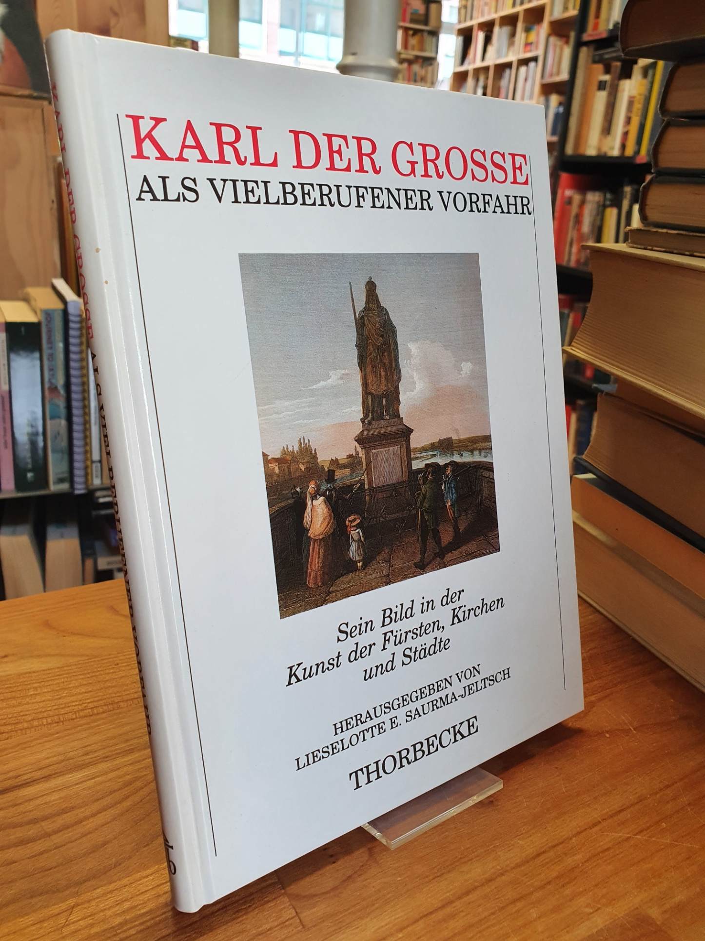 Karl der Grosse als vielberufener Vorfahr - Sein Bild in der Kunst der Fürsten, Kirchen und Städte, - Saurma-Jeltsch, Lieselotte E. (Hrsg.),