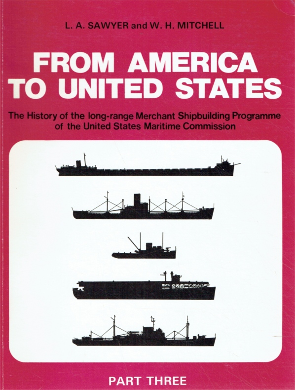 From America to United States, In Four Parts, Part Three: The History of the Merchant Ship Types Built in the United States of America under the Long-Range Programme of the Maritime Commission. - Sawyer, L.A.; Mitchell, W. H.