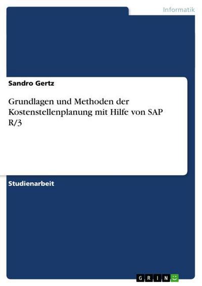 Grundlagen und Methoden der Kostenstellenplanung mit Hilfe von SAP R/3 - Sandro Gertz