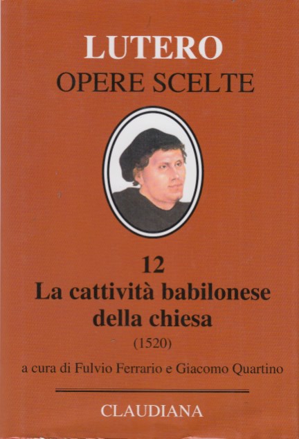 Opere Scelte, 12. La cattività babilonese della chiesa (1520) - Martin Lutero