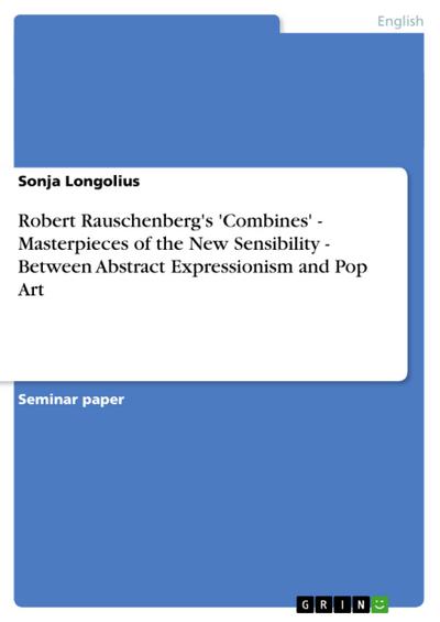 Robert Rauschenberg's 'Combines' - Masterpieces of the New Sensibility - Between Abstract Expressionism and Pop Art - Sonja Longolius