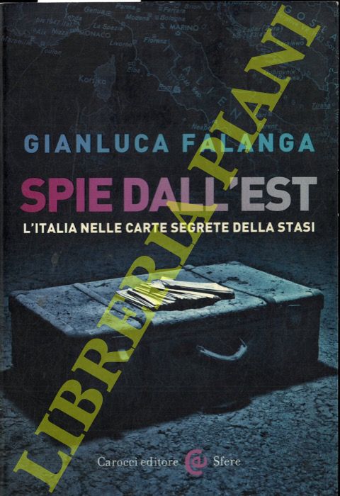 Spie dall'Est. L'Italia nelle carte segrete della Stasi. - FALANGA Gianluca -