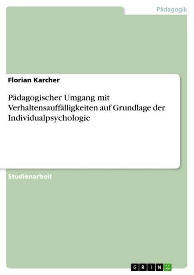 Pädagogischer Umgang mit Verhaltensauffälligkeiten auf Grundlage der Individualpsychologie - Florian Karcher