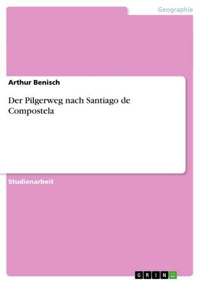 Der Pilgerweg nach Santiago de Compostela - Arthur Benisch