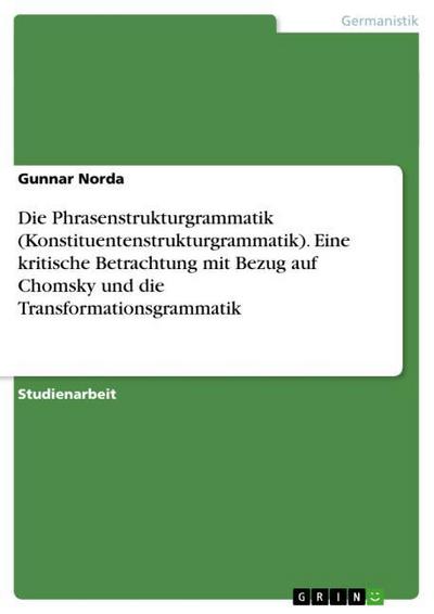 Die Phrasenstrukturgrammatik (Konstituentenstrukturgrammatik). Eine kritische Betrachtung mit Bezug auf Chomsky und die Transformationsgrammatik - Gunnar Norda