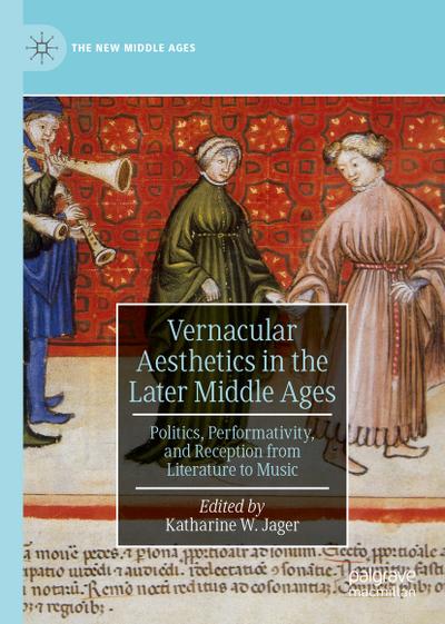 Vernacular Aesthetics in the Later Middle Ages : Politics, Performativity, and Reception from Literature to Music - Katharine W. Jager
