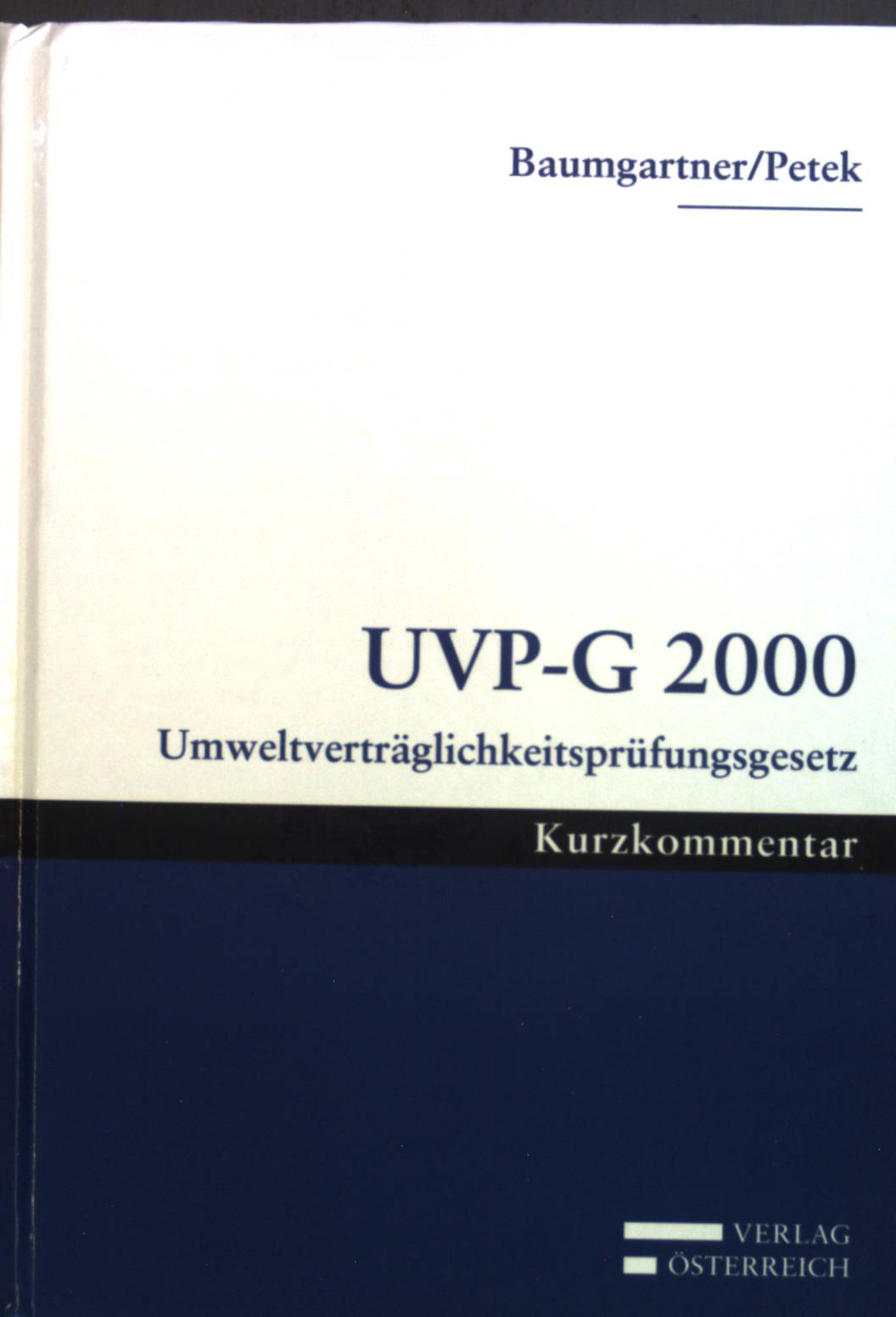 UVP-G 2000 : Umweltverträglichkeitsprüfungsgesetz ; Kurzkommentar]. - Baumgartner, Christian und Waltraud Petek