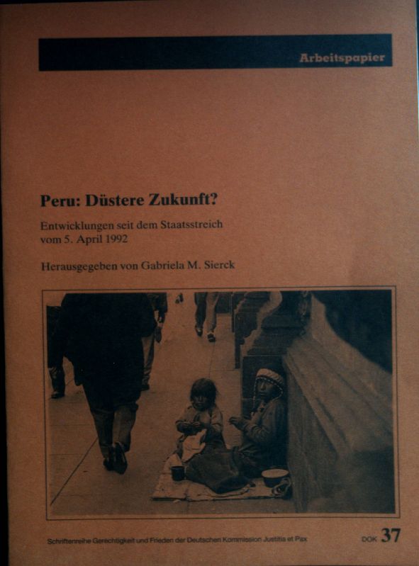 Peru: Düstere Zukunft? Entwicklungen seit dem Staatsstreich vom 5. April 1992 Schriftenreihe Gerechtigkeit und Frieden der Deutschen Kommission Justitia et Pax, Dok 37 - Sierck, GabrielA m: