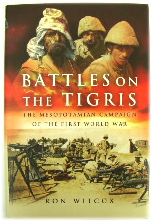 Battles on the Tigris: The Mesopotamian Campaign of the First World War - Wilcox, Ron