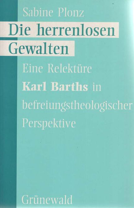 Die herrenlosen Gewalten : Eine Relektüre Karl Barths in befreiungstheologischer Perspektive. - Plonz, Sabine