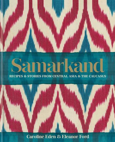 Samarkand : Recipes and Stories from Central Asia and the Caucasus - Caroline Eden