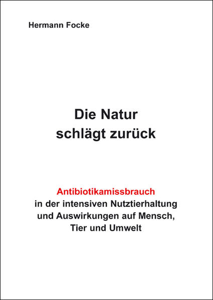 Die Natur schlägt zurück: Antibiotikamissbrauch in der intensiven Nutztierhaltung und Auswirkungen auf Mensch, Tier und Umwelt - Focke, Hermann