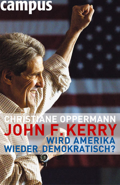 John F. Kerry: Wird Amerika wieder demokratisch? - Oppermann, Christiane