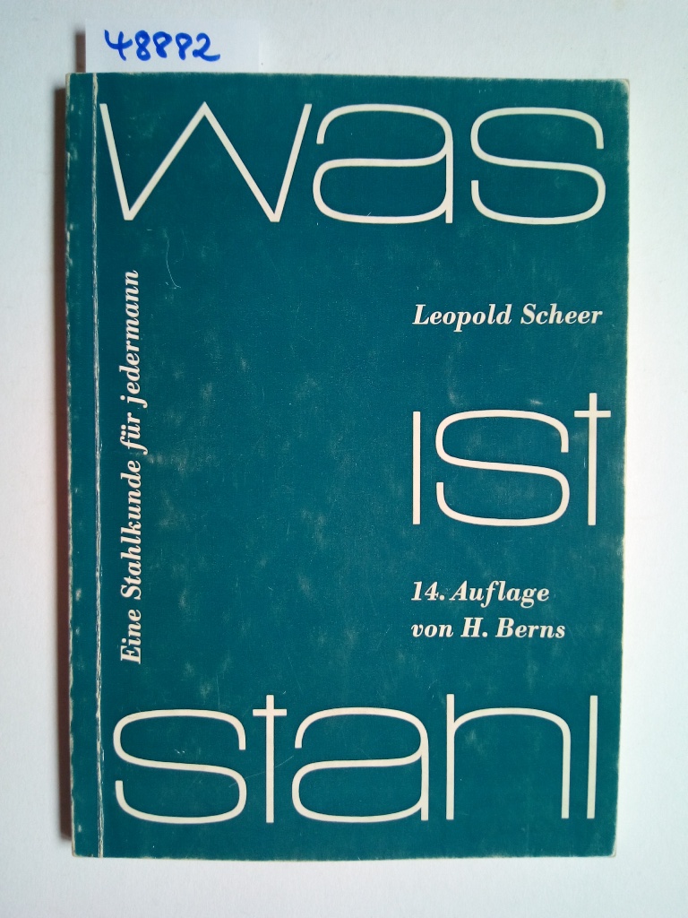 Was ist Stahl : eine Stahlkunde für jedermann Leopold Scheer Bearb. von Hans Berns - Berns, Hans and Leopold (Begründer des Werks) Scheer