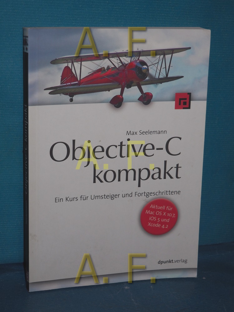 Objective-C kompakt : ein Kurs für Umsteiger und Fortgeschrittene , [aktuell für Mac OS X 10.7, iOS 5 und Xcode 4.2]. - Seelemann, Max