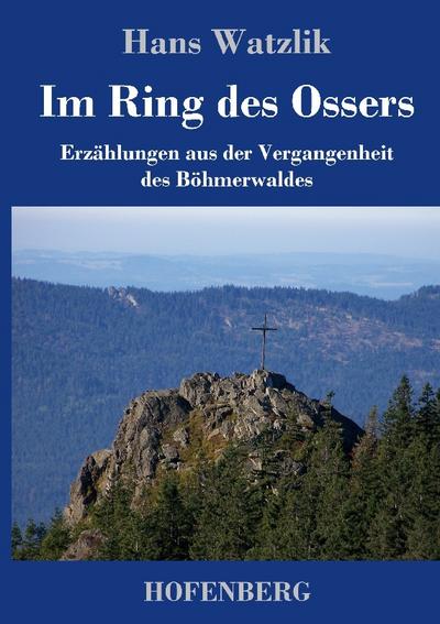 Im Ring des Ossers : Erzählungen aus der Vergangenheit des Böhmerwaldes - Hans Watzlik
