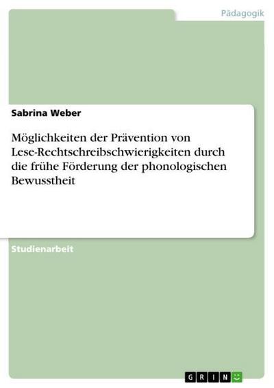 Möglichkeiten der Prävention von Lese-Rechtschreibschwierigkeiten durch die frühe Förderung der phonologischen Bewusstheit - Sabrina Weber