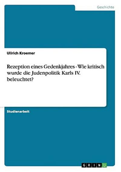 Rezeption eines Gedenkjahres - Wie kritisch wurde die Judenpolitik Karls IV. beleuchtet? - Ullrich Kroemer