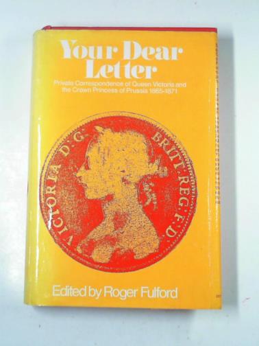 Your dear letter: private correspondence of Queen Victoria and the Crown Princess of Prussia, 1865-1871 - FULFORD, Roger (edit).