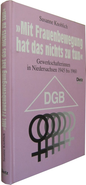 Mit Frauenbewegung hat das nichts zu tun. Gewerkschafterinnen in Niedersachsen 1945 bis 1960. - Knoblich, Susanne