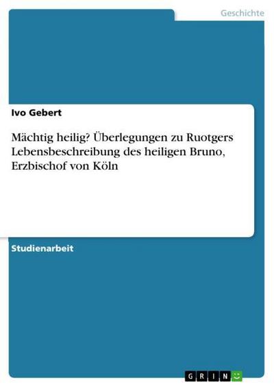 Mächtig heilig? Überlegungen zu Ruotgers Lebensbeschreibung des heiligen Bruno, Erzbischof von Köln - Ivo Gebert