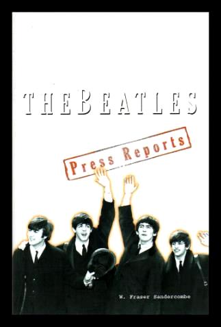 THE BEATLES: The Press Reports - Sandercombe, W. Fraser (re: The Beatles: John Lennon; Paul McCartney; George Harrison; Ringo Starr)