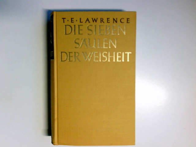 Die sieben Säulen der Weisheit : Lawrence von Arabien. T. E. Lawrence. Aus dem Engl. von Dagobert von Mikusch - Lawrence, Thomas E.