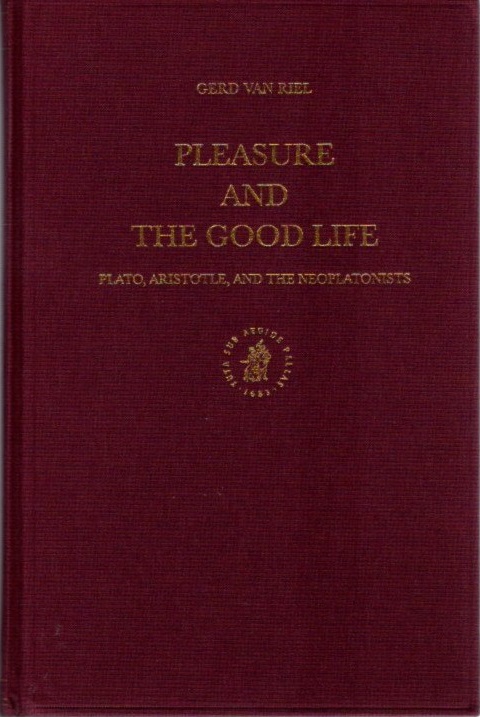 PLEASURE AND THE GOOD LIFE: Plato, Aristotle, and the Neoplatonists - Van Riel, Gerd