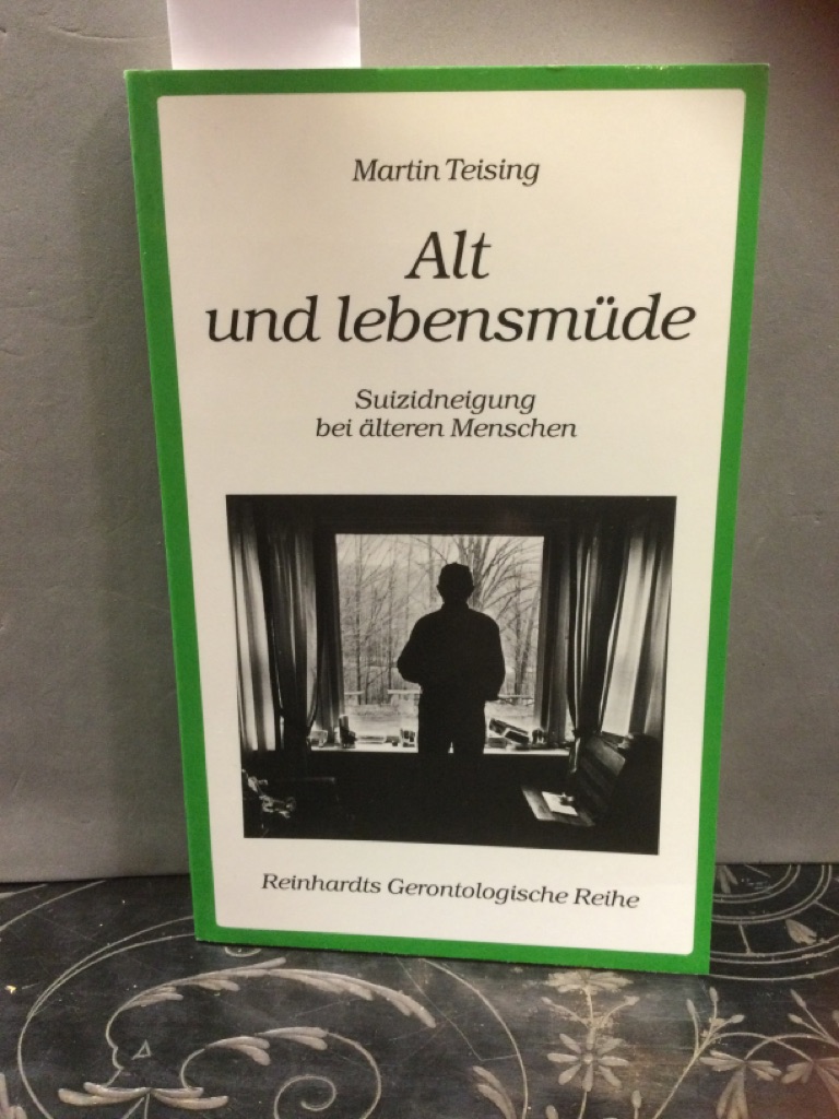 Alt und lebensmüde : Suizidneigung bei älteren Menschen. Reinhardts gerontologische Reihe ; 6 - Teising, Martin