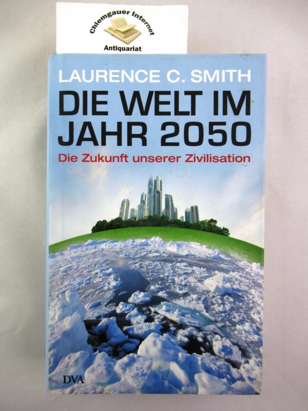 Die Welt im Jahr 2050 : die Zukunft unserer Zivilisation. Aus dem Englischen von Martin Pfeiffer und Udo Rennert - Smith, Laurence C., Martin Pfeiffer und Udo Rennert