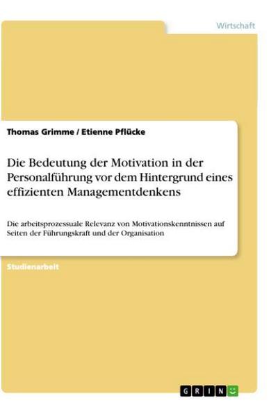 Die Bedeutung der Motivation in der Personalführung vor dem Hintergrund eines effizienten Managementdenkens : Die arbeitsprozessuale Relevanz von Motivationskenntnissen auf Seiten der Führungskraft und der Organisation - Etienne Pflücke