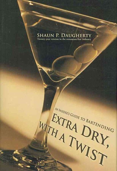 Extra Dry, With a Twist : An Insider's Guide to Bartending - Daugherty, Shaun P