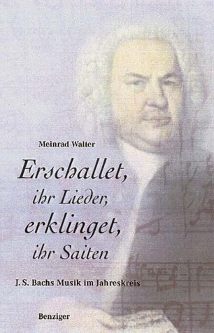 Erschallet, ihr Lieder, erklinget, ihr Saiten! : Johann Sebastian Bachs Musik im Jahreskreis. - WALTER, MEINRAD