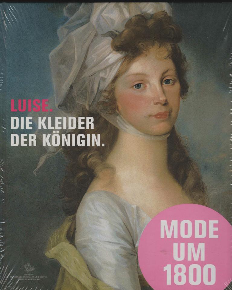 Luise. Die Kleider der Königin. Mode Schmuck und Acessoires am Preußische Hof um 1800. Katalog zur Ausstellung in Paretz, Schloß Paretz, 31.07.2010 - 31.10.2010.