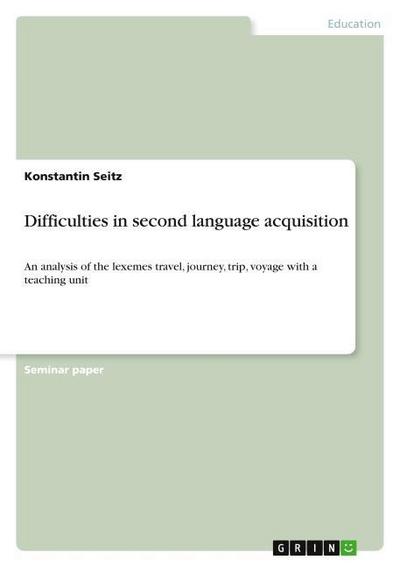 Difficulties in second language acquisition : An analysis of the lexemes travel, journey, trip, voyage with a teaching unit - Konstantin Seitz