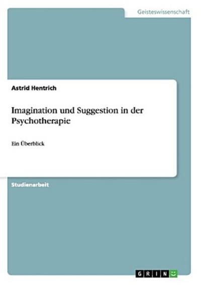 Imagination und Suggestion in der Psychotherapie : Ein Überblick - Astrid Hentrich