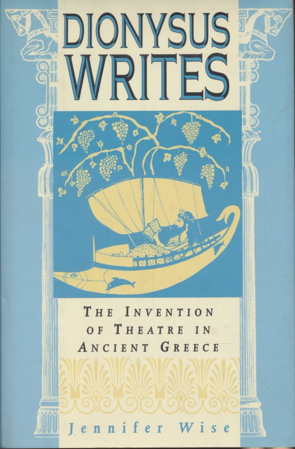 Dionysus Writes: The Invention of Theatre in Ancient Greece. - Wise, Jennifer